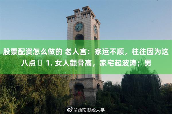 股票配资怎么做的 老人言：家运不顺，往往因为这八点 ​1. 女人颧骨高，家宅起波涛；男