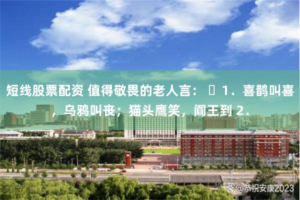 短线股票配资 值得敬畏的老人言： ​1．喜鹊叫喜，乌鸦叫丧；猫头鹰笑，阎王到 2．