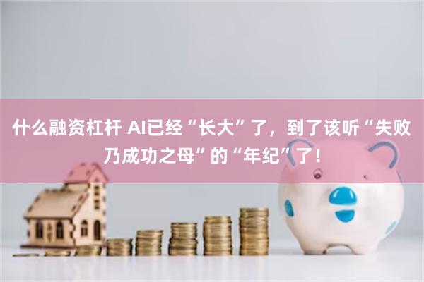 什么融资杠杆 AI已经“长大”了，到了该听“失败乃成功之母”的“年纪”了！