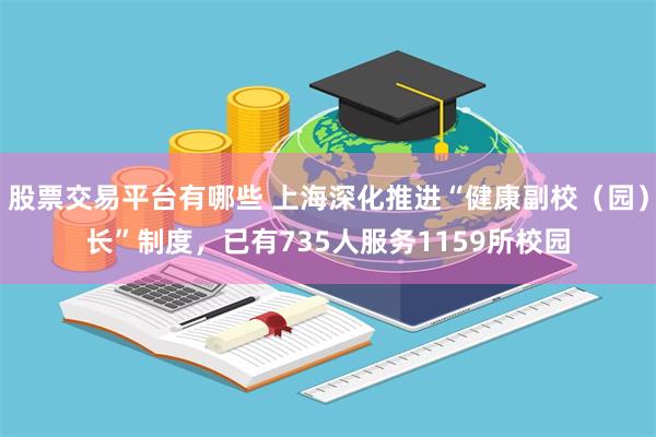 股票交易平台有哪些 上海深化推进“健康副校（园）长”制度，已有735人服务1159所校园
