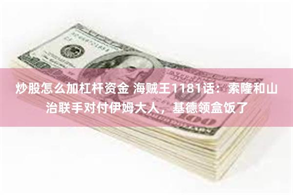 炒股怎么加杠杆资金 海贼王1181话：索隆和山治联手对付伊姆大人，基德领盒饭了