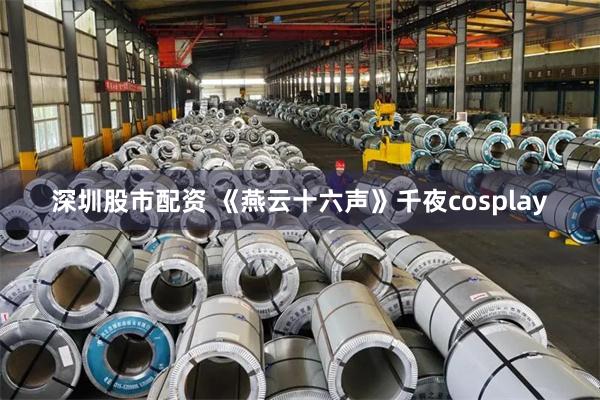 深圳股市配资 《燕云十六声》千夜cosplay
