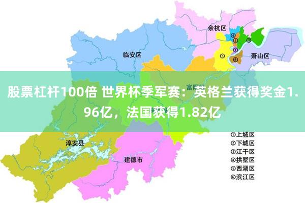 股票杠杆100倍 世界杯季军赛：英格兰获得奖金1.96亿，法国获得1.82亿