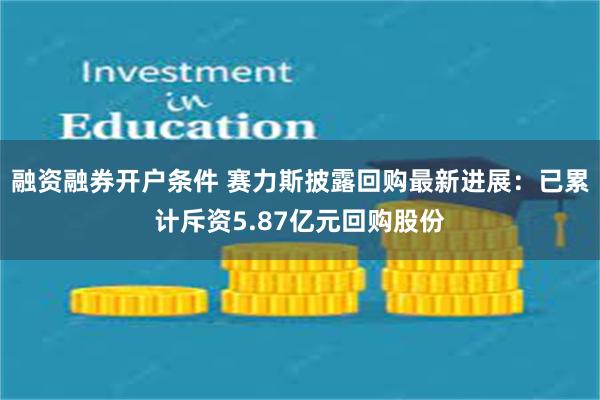 融资融券开户条件 赛力斯披露回购最新进展:已累计斥资5.87亿元回购股份