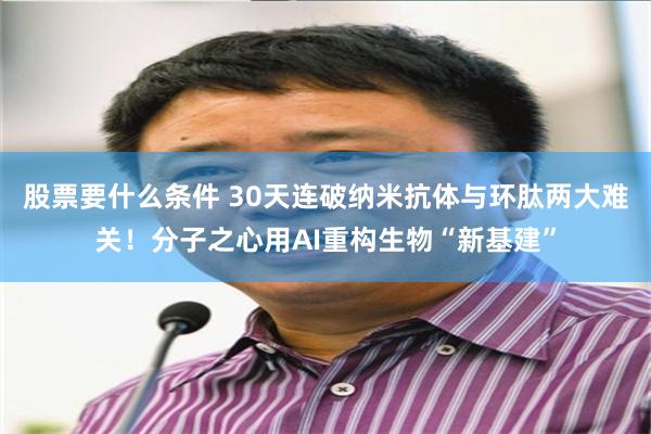 股票要什么条件 30天连破纳米抗体与环肽两大难关！分子之心用AI重构生物“新基建”