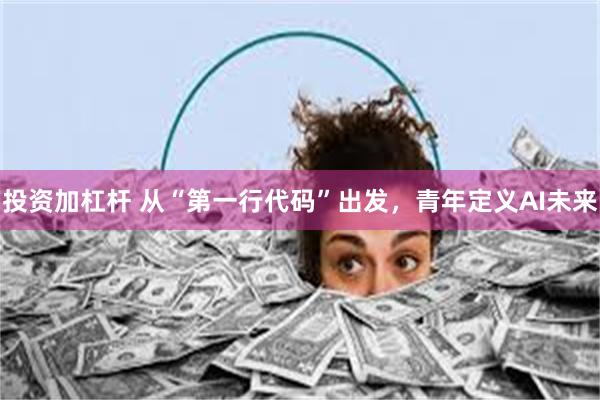 投资加杠杆 从“第一行代码”出发，青年定义AI未来