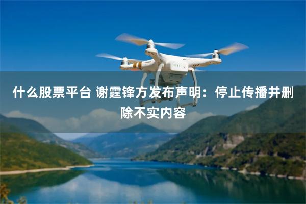 什么股票平台 谢霆锋方发布声明：停止传播并删除不实内容