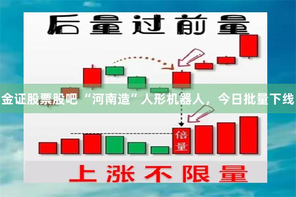 金证股票股吧 “河南造”人形机器人,今日批量下线