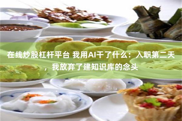 在线炒股杠杆平台 我用AI干了什么：入职第二天，我放弃了建知识库的念头