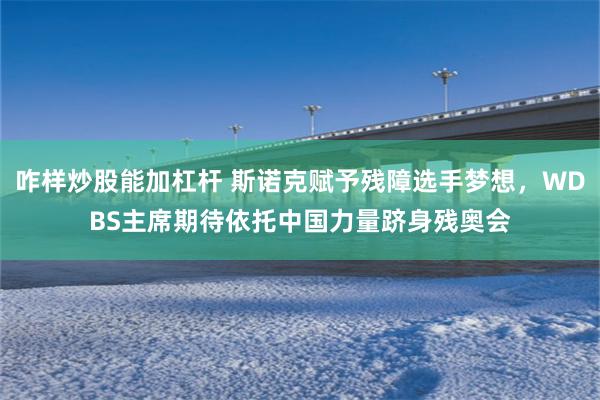 咋样炒股能加杠杆 斯诺克赋予残障选手梦想，WDBS主席期待依托中国力量跻身残奥会