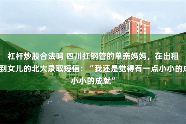 杠杆炒股合法吗 四川扛钢管的单亲妈妈,在出租屋收到女儿的北大录取短信:“我还是觉得有一点小小的成就”