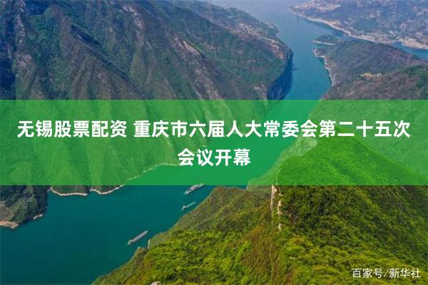 无锡股票配资 重庆市六届人大常委会第二十五次会议开幕