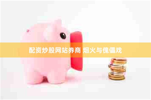 配资炒股网站券商 烟火与傀儡戏