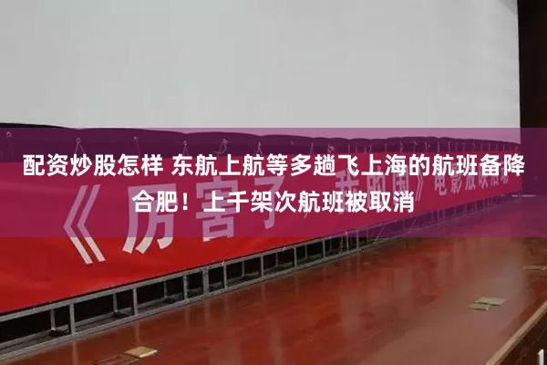 配资炒股怎样 东航上航等多趟飞上海的航班备降合肥!上千架次航班被取消