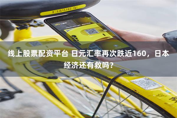 线上股票配资平台 日元汇率再次跌近160，日本经济还有救吗？