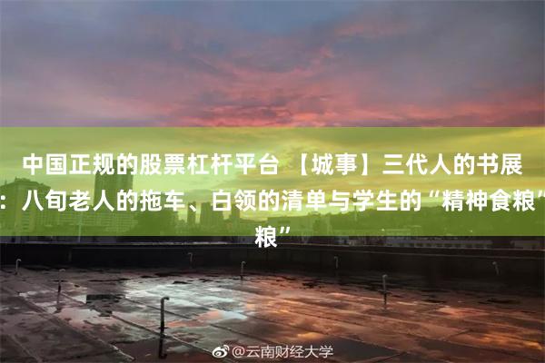 中国正规的股票杠杆平台 【城事】三代人的书展：八旬老人的拖车、白领的清单与学生的“精神食粮”