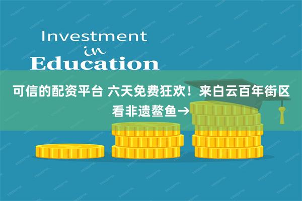 可信的配资平台 六天免费狂欢！来白云百年街区看非遗鳌鱼→