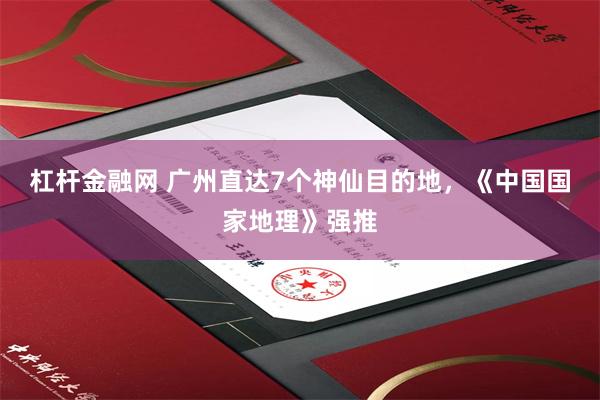 杠杆金融网 广州直达7个神仙目的地，《中国国家地理》强推