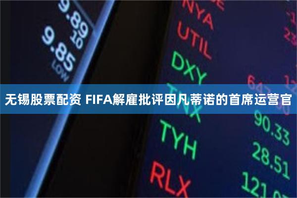 无锡股票配资 FIFA解雇批评因凡蒂诺的首席运营官