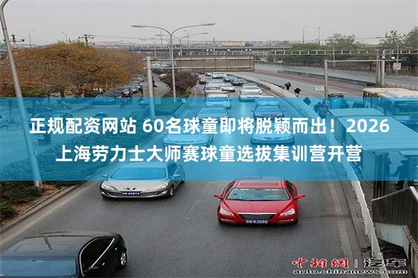 正规配资网站 60名球童即将脱颖而出!2026上海劳力士大师赛球童选拔集训营开营