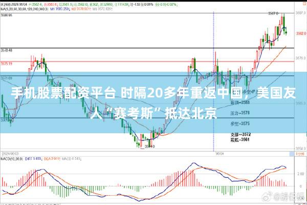 手机股票配资平台 时隔20多年重返中国，美国友人“赛考斯”抵达北京