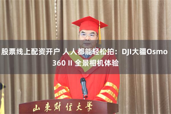 股票线上配资开户 人人都能轻松拍：DJI大疆Osmo 360 II 全景相机体验