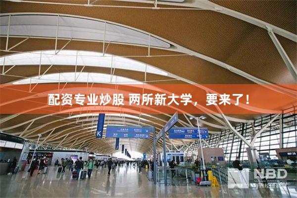 配资专业炒股 两所新大学，要来了！