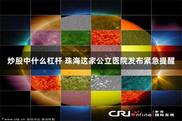 炒股中什么杠杆 珠海这家公立医院发布紧急提醒