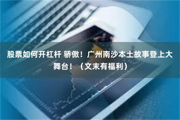 股票如何开杠杆 骄傲！广州南沙本土故事登上大舞台！（文末有福利）