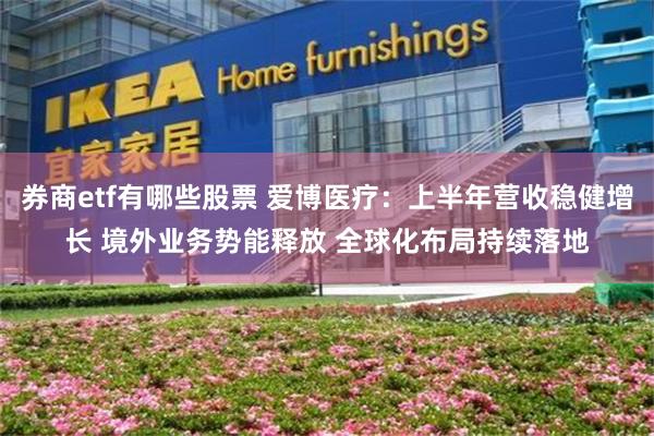 券商etf有哪些股票 爱博医疗：上半年营收稳健增长 境外业务势能释放 全球化布局持续落地