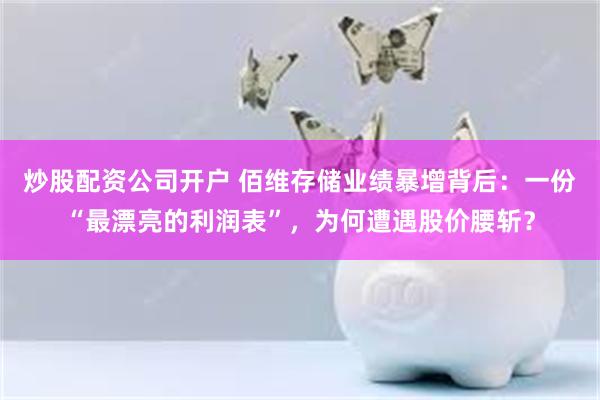 炒股配资公司开户 佰维存储业绩暴增背后:一份“最漂亮的利润表”,为何遭遇股价腰斩?