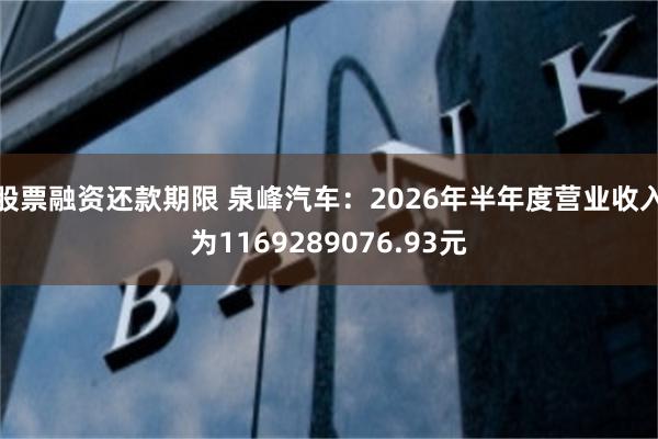 股票融资还款期限 泉峰汽车：2026年半年度营业收入为1169289076.93元