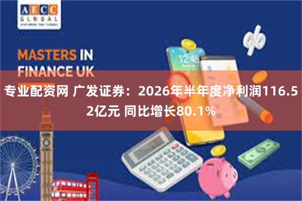 专业配资网 广发证券：2026年半年度净利润116.52亿元 同比增长80.1%