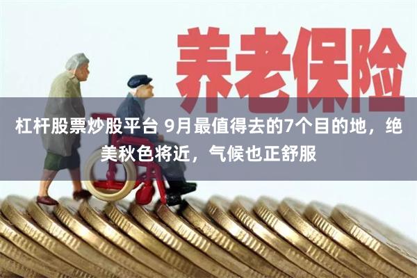 杠杆股票炒股平台 9月最值得去的7个目的地，绝美秋色将近，气候也正舒服