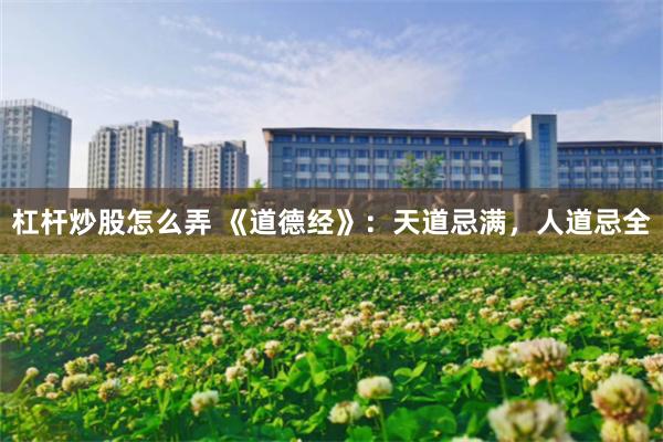 杠杆炒股怎么弄 《道德经》:天道忌满,人道忌全