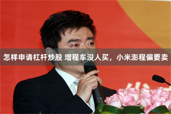 怎样申请杠杆炒股 增程车没人买，小米澎程偏要卖