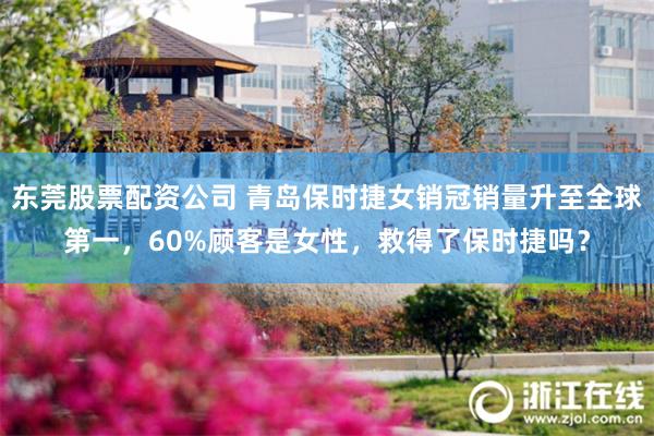 东莞股票配资公司 青岛保时捷女销冠销量升至全球第一，60%顾客是女性，救得了保时捷吗？