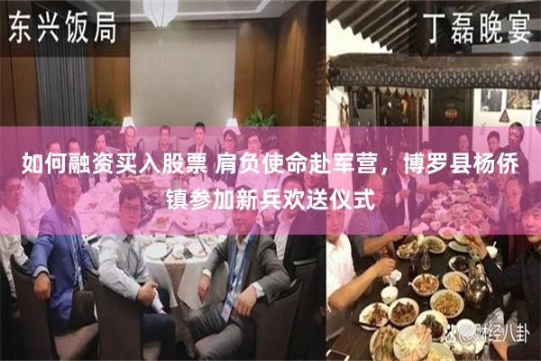 如何融资买入股票 肩负使命赴军营,博罗县杨侨镇参加新兵欢送仪式