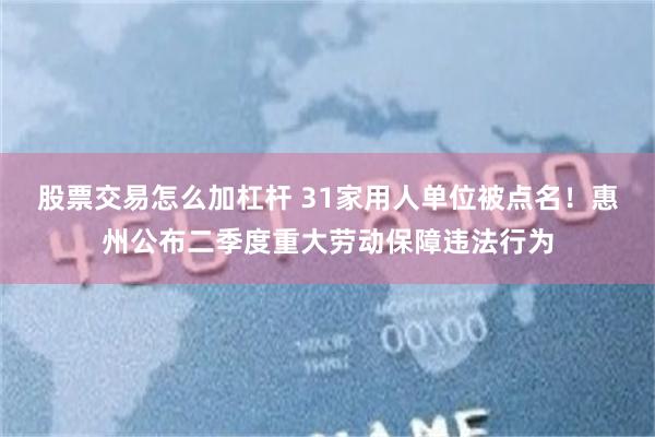 股票交易怎么加杠杆 31家用人单位被点名!惠州公布二季度重大劳动保障违法行为