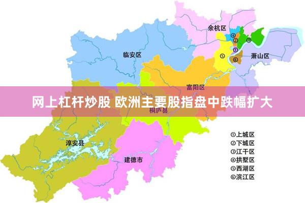网上杠杆炒股 欧洲主要股指盘中跌幅扩大