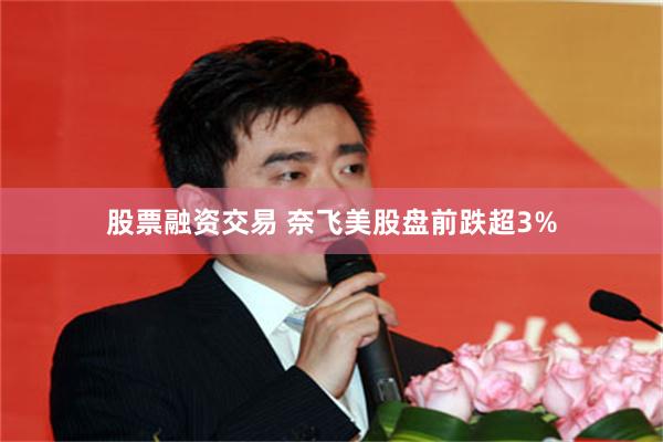 股票融资交易 奈飞美股盘前跌超3%