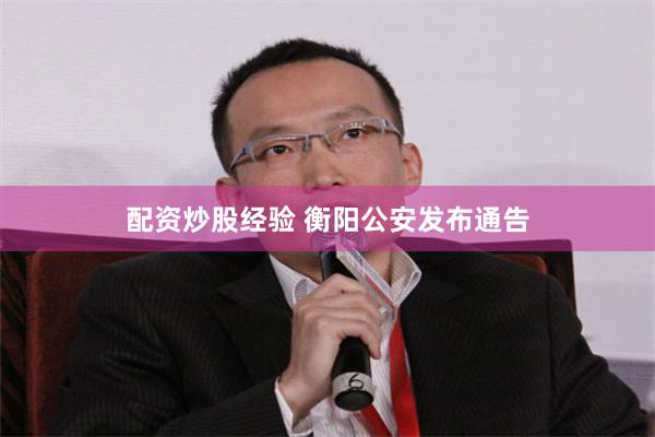 配资炒股经验 衡阳公安发布通告