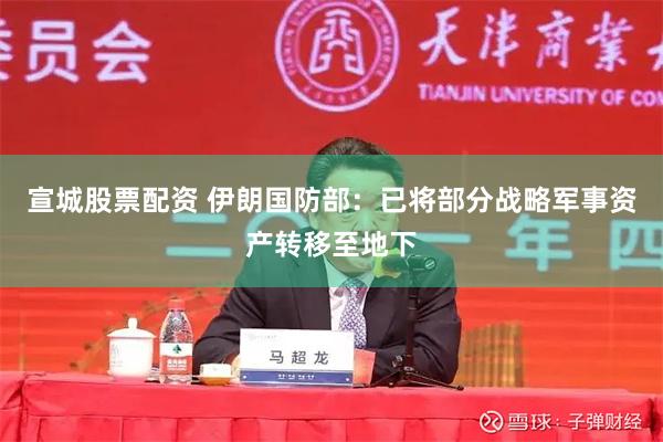 宣城股票配资 伊朗国防部：已将部分战略军事资产转移至地下