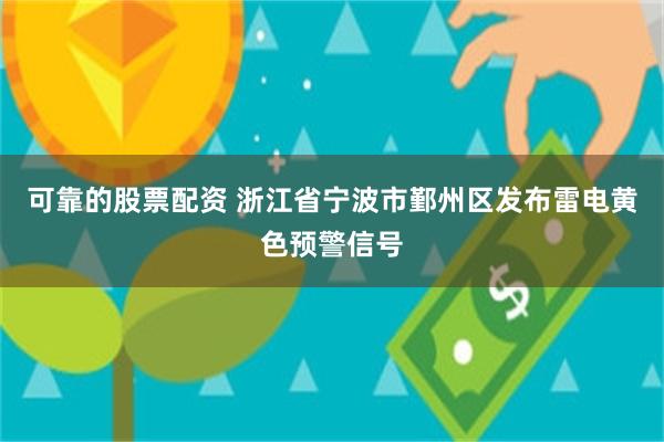 可靠的股票配资 浙江省宁波市鄞州区发布雷电黄色预警信号