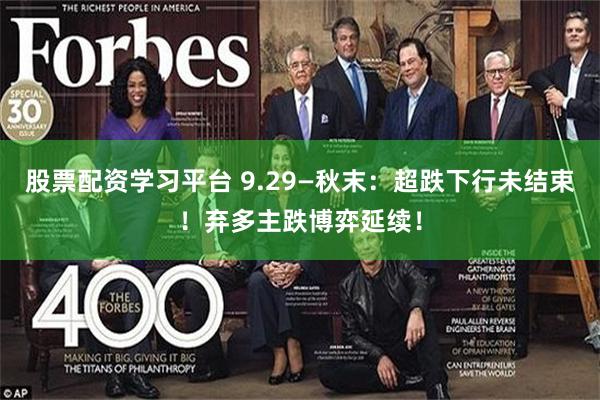 股票配资学习平台 9.29—秋末：超跌下行未结束！弃多主跌博弈延续！