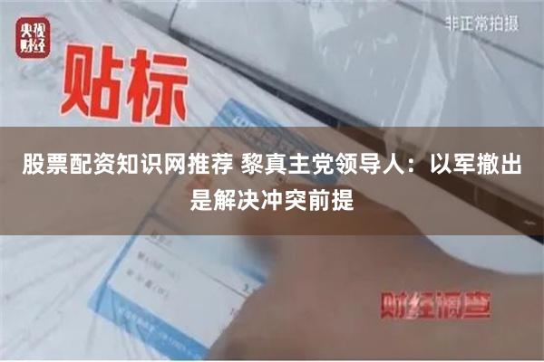 股票配资知识网推荐 黎真主党领导人：以军撤出是解决冲突前提