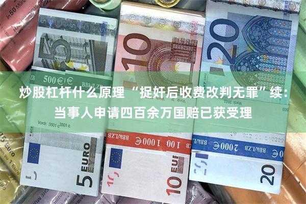 炒股杠杆什么原理 “捉奸后收费改判无罪”续：当事人申请四百余万国赔已获受理