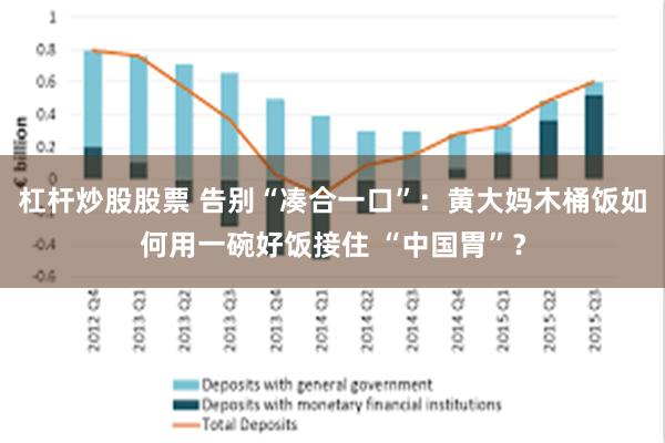 杠杆炒股股票 告别“凑合一口”：黄大妈木桶饭如何用一碗好饭接住 “中国胃”？