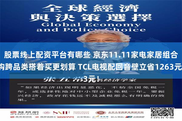 股票线上配资平台有哪些 京东11.11家电家居组合购跨品类搭着买更划算 TCL电视配回音壁立省1263元！