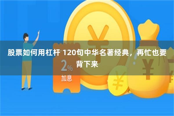股票如何用杠杆 120句中华名著经典，再忙也要背下来